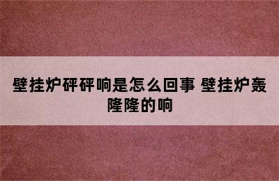 壁挂炉砰砰响是怎么回事 壁挂炉轰隆隆的响